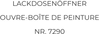 LACKDOSENÖFFNER  OUVRE-BOÎTE DE PEINTURE NR. 7290