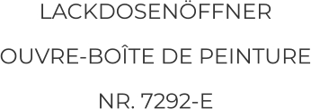 LACKDOSENÖFFNER OUVRE-BOÎTE DE PEINTURE NR. 7292-E