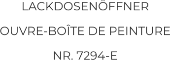 LACKDOSENÖFFNER  OUVRE-BOÎTE DE PEINTURE NR. 7294-E